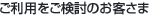 ご利用をご検討のお客さま