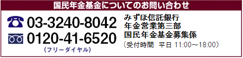 国民年金基金についてのお問い合わせ 03-3274-3223 0120-41-6520 （フリーダイヤル） みずほ信託銀行 年金営業第三部 国民年金基金募集係