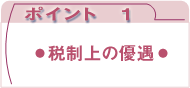ポイント1：税制上の優遇