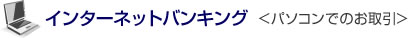 インターネットバンキング<パソコンでのお取引>