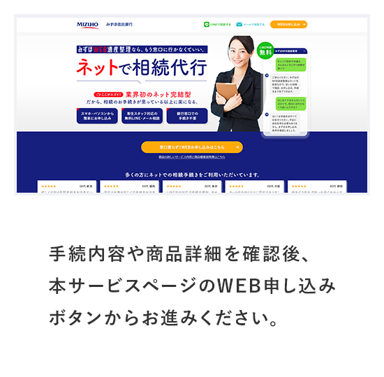 手続内容や商品詳細を確認後、本サービスページのWEB申し込みボタンからお進みください。