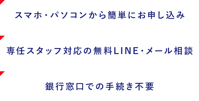 スマホ・パソコンから簡単にお申し込み:専任スタッフ対応の無料LINE・メール相談:銀行窓口での手続き不要