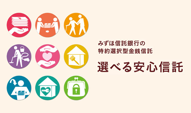 みずほ信託銀行の特約選択型金銭信託 選べる安心信託 人生に安心を。資産はもちろん、日々の生活にも。