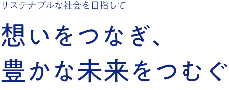 サステナブルな社会を目指して想いをつなぎ、豊かな未来をつむぐ